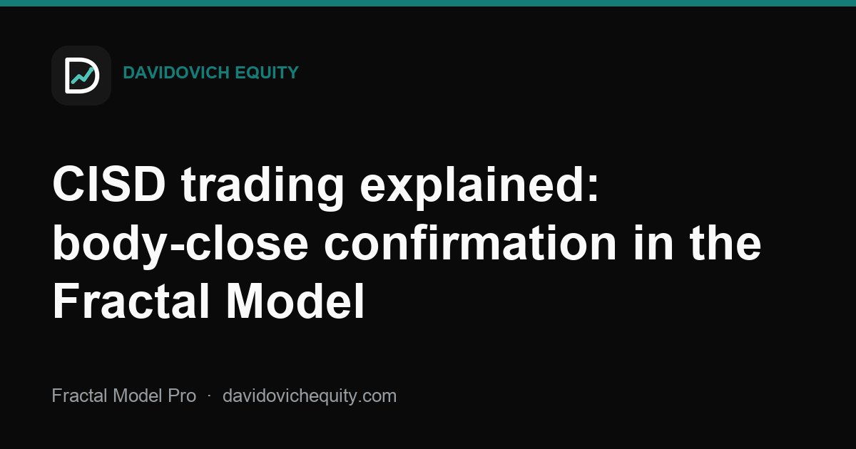 Davidovich Equity article cover for CISD trading explained: body-close confirmation in the Fractal Model